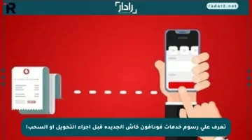 تعرف على رسوم خدمات فودافون كاش الجديدة قبل إجراء التحويل أو السحب!